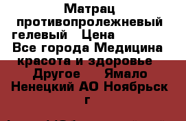 Матрац противопролежневый гелевый › Цена ­ 18 000 - Все города Медицина, красота и здоровье » Другое   . Ямало-Ненецкий АО,Ноябрьск г.